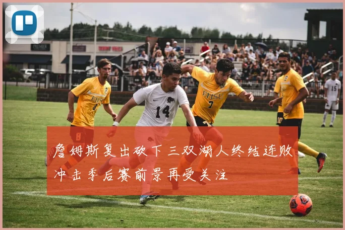 詹姆斯复出砍下三双湖人终结连败冲击季后赛前景再受关注