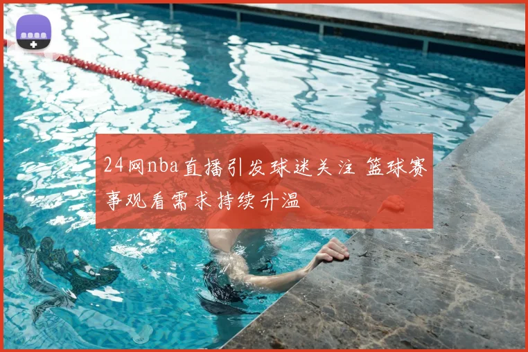 24网nba直播引发球迷关注 篮球赛事观看需求持续升温